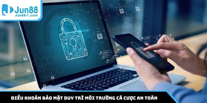 Điều khoản bảo mật duy trì môi trường cá cược an toàn