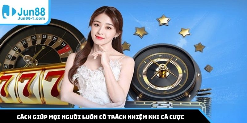 Cách giúp mọi người luôn có trách nhiệm khi cá cược
