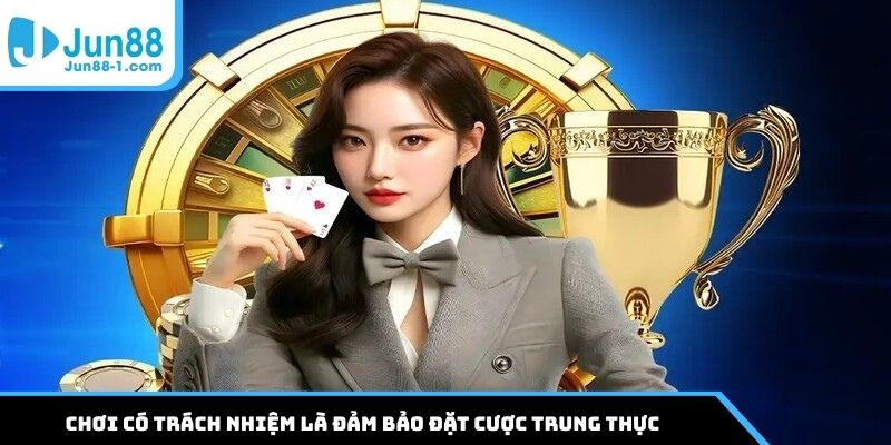 Chơi có trách nhiệm là đảm bảo đặt cược trung thực