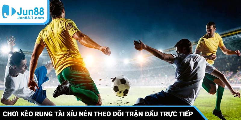 Chơi kèo rung tài xỉu nên theo dõi trận đấu trực tiếp để nắm bắt mọi tình huống