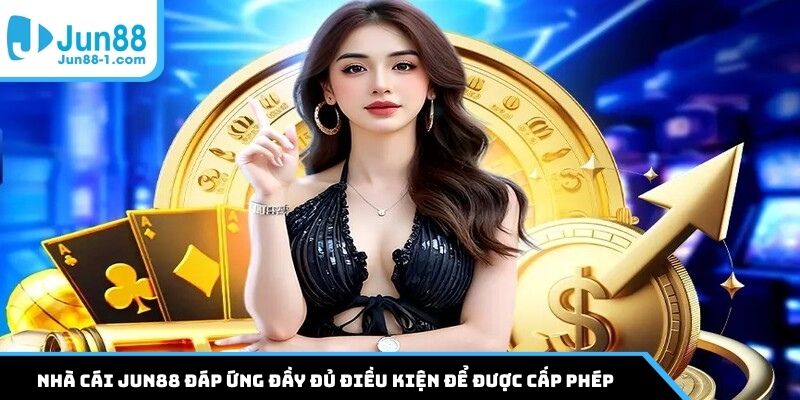 Nhà cái Jun88 đáp ứng đầy đủ điều kiện để được cấp phép