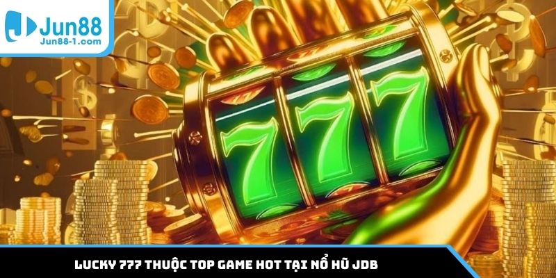 Lucky 777 thuộc top game hot tại nổ hũ JDB