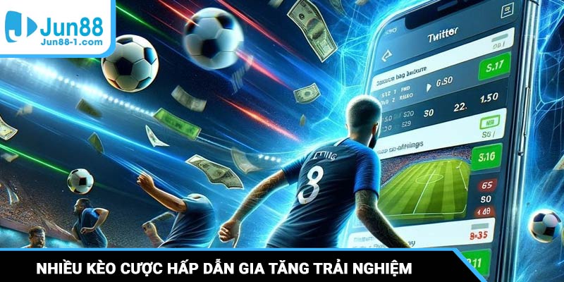 Nhiều kèo cược hấp dẫn, gia tăng trải nghiệm giải trí của người chơi