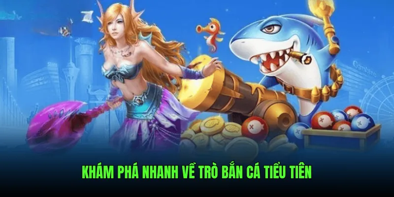 Khám phá nhanh về trò Bắn Cá Tiểu Tiên